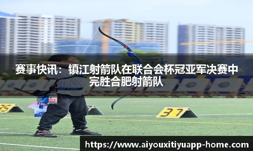 赛事快讯：镇江射箭队在联合会杯冠亚军决赛中完胜合肥射箭队