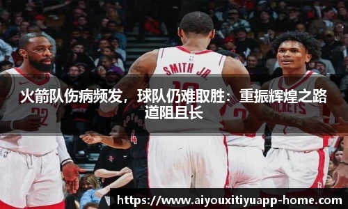 火箭队伤病频发，球队仍难取胜：重振辉煌之路道阻且长